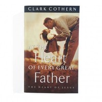 At the heart of every great father: the heart of jesus - clark c