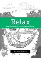 Relax - Say Goodbye to Anxiety and Panic Attacks. by Dr Patrick McCarthy